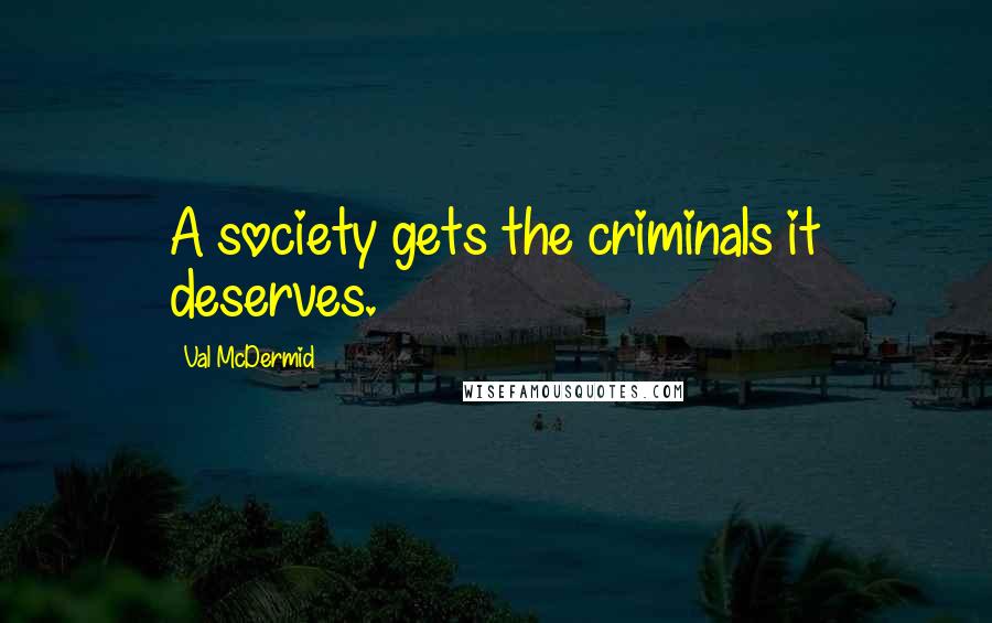 Val McDermid quotes: A society gets the criminals it deserves.