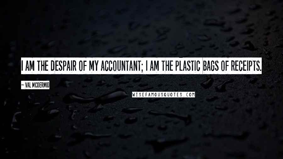 Val McDermid quotes: I am the despair of my accountant; I am the plastic bags of receipts.