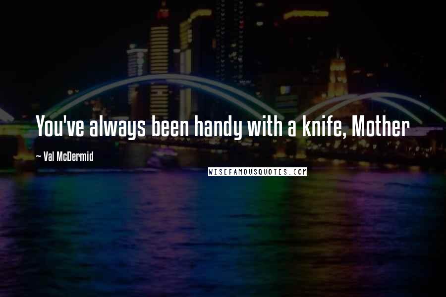 Val McDermid quotes: You've always been handy with a knife, Mother