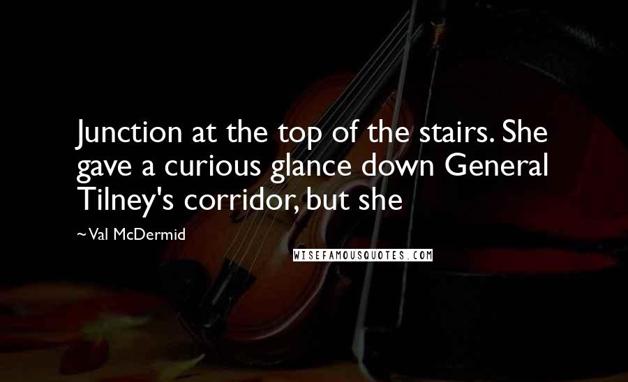 Val McDermid quotes: Junction at the top of the stairs. She gave a curious glance down General Tilney's corridor, but she