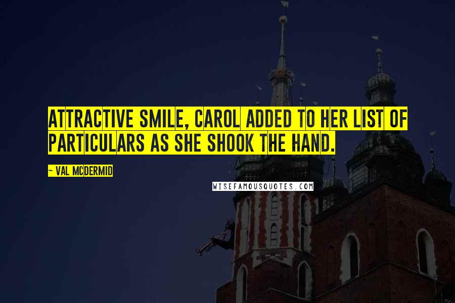 Val McDermid quotes: Attractive smile, Carol added to her list of particulars as she shook the hand.