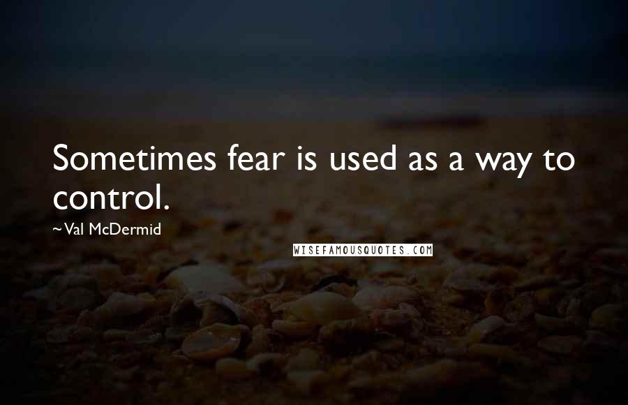 Val McDermid quotes: Sometimes fear is used as a way to control.