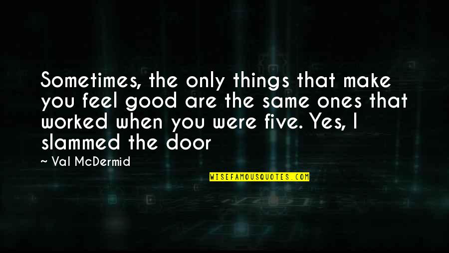 Val Mcdermid Quotes By Val McDermid: Sometimes, the only things that make you feel