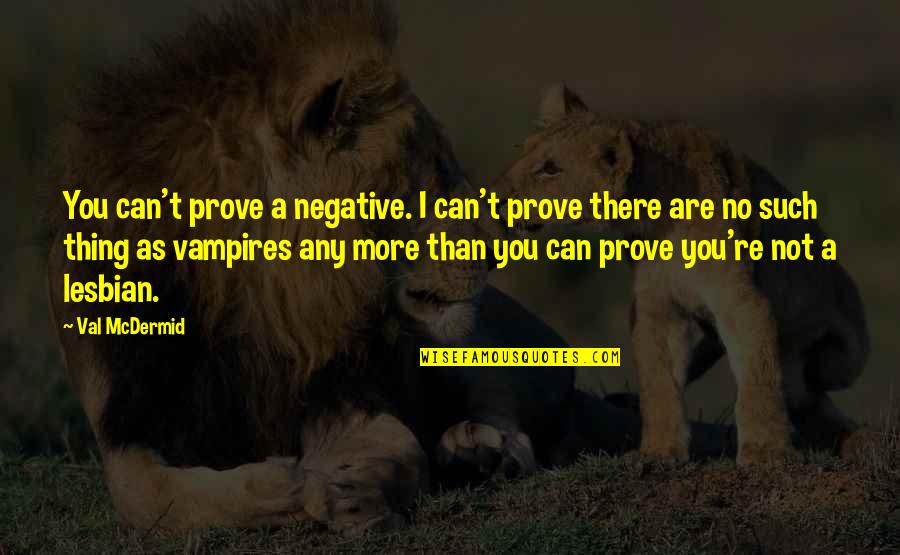 Val Mcdermid Quotes By Val McDermid: You can't prove a negative. I can't prove