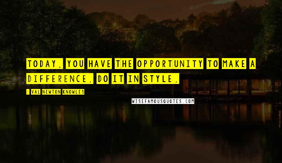 Val Newton Knowles quotes: Today, you have the opportunity to make a difference. Do it in style.