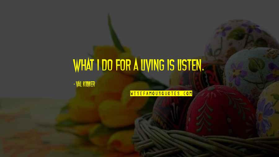 Val Quotes By Val Kilmer: What I do for a living is listen. Val Quotes By Val Kilmer: What I do for a living is listen.
