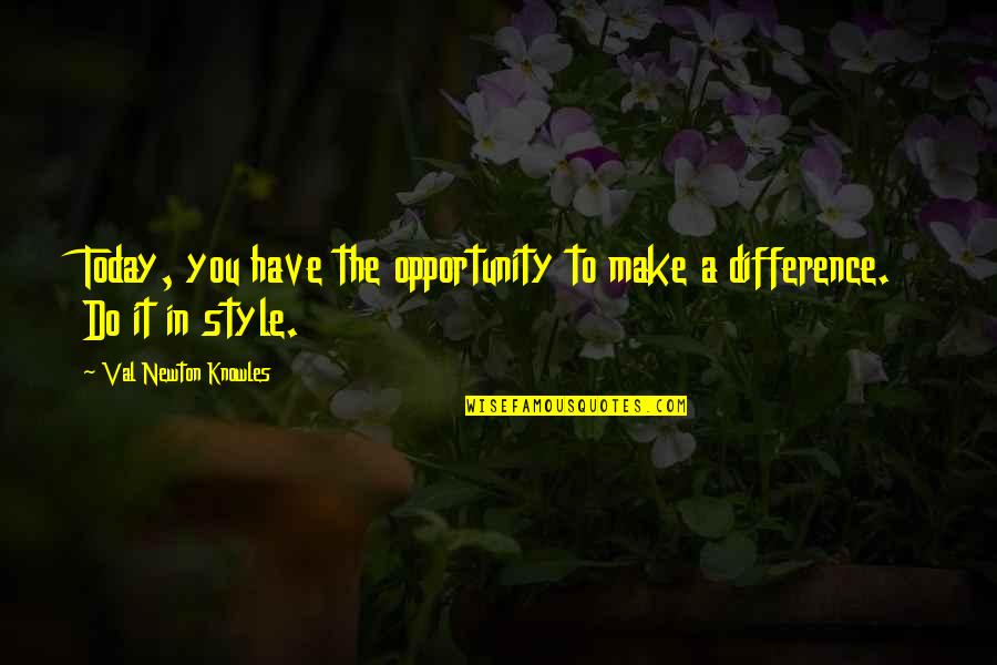 Val Quotes By Val Newton Knowles: Today, you have the opportunity to make a Val Quotes By Val Newton Knowles: Today, you have the opportunity to make a