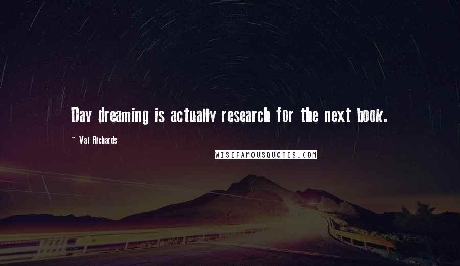 Val Richards quotes: Day dreaming is actually research for the next book.