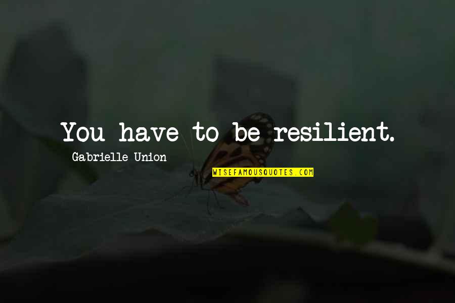 Val Rie Quotes By Gabrielle Union: You have to be resilient. Val Rie Quotes By Gabrielle Union: You have to be resilient.