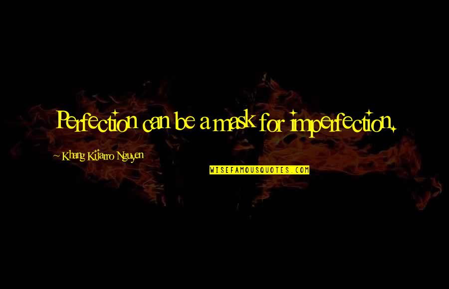 Val Rie Quotes By Khang Kijarro Nguyen: Perfection can be a mask for imperfection. Val Rie Quotes By Khang Kijarro Nguyen: Perfection can be a mask for imperfection.