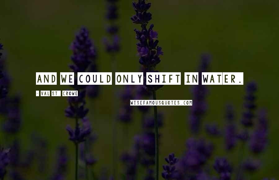 Val St. Crowe quotes: And we could only shift in water.