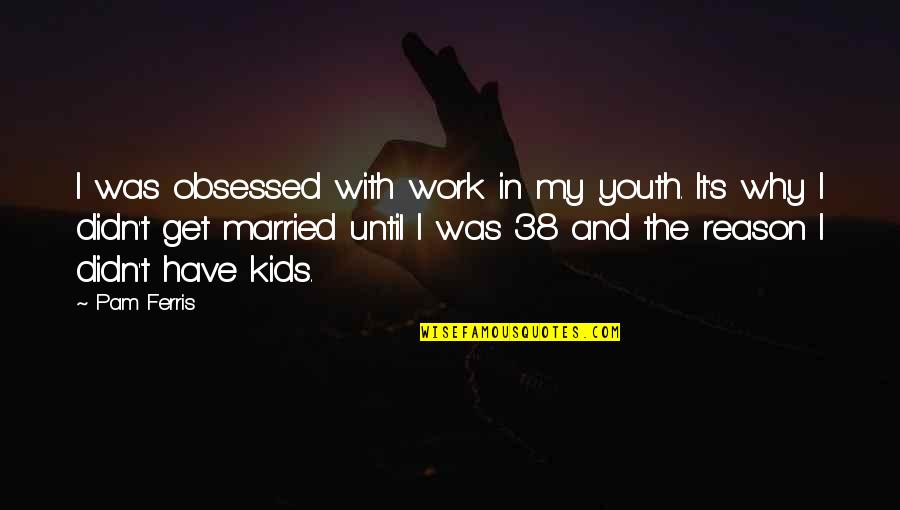 Valaar Quotes By Pam Ferris: I was obsessed with work in my youth. Valaar Quotes By Pam Ferris: I was obsessed with work in my youth.