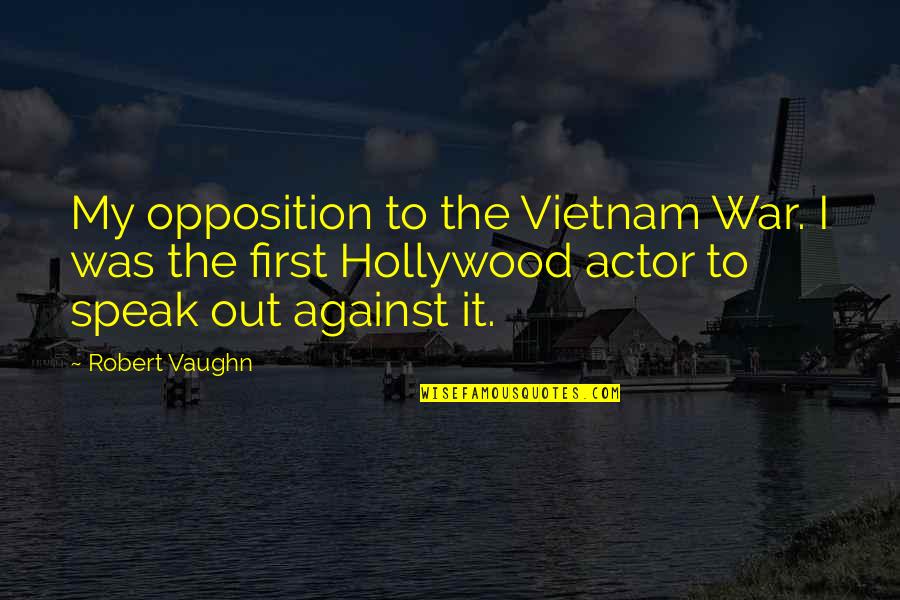 Valaar Quotes By Robert Vaughn: My opposition to the Vietnam War. I was Valaar Quotes By Robert Vaughn: My opposition to the Vietnam War. I was
