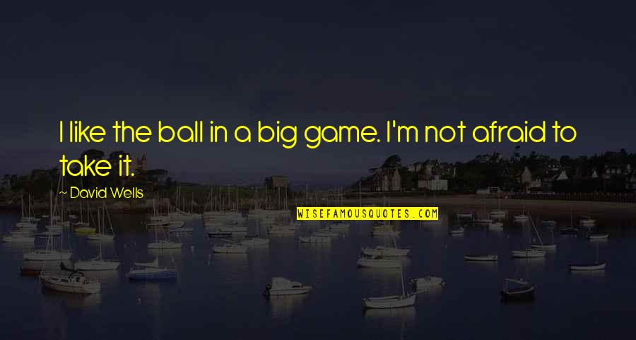Valada Do Ribatejo Quotes By David Wells: I like the ball in a big game.