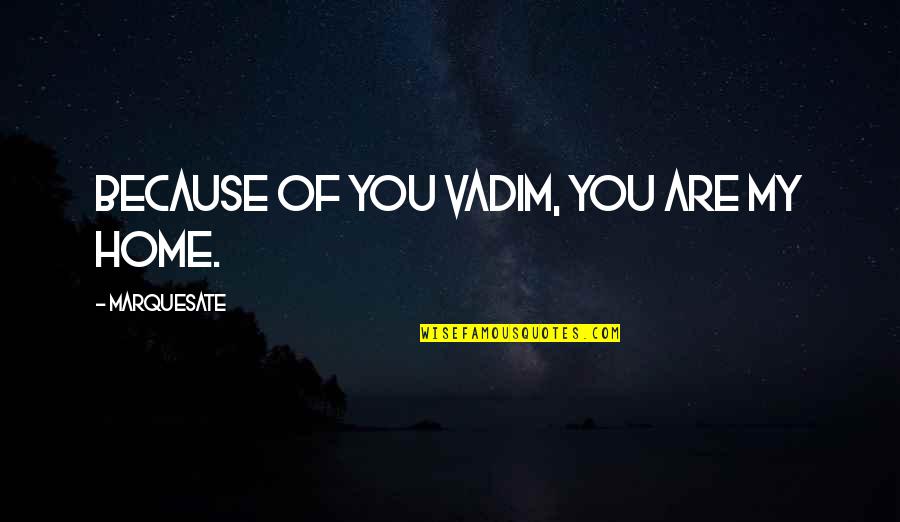 Valadao Ca Quotes By Marquesate: Because of you Vadim, You are my home.