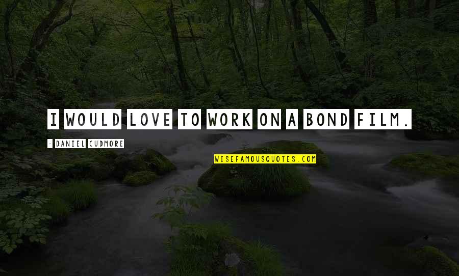 Valadeces Quotes By Daniel Cudmore: I would love to work on a Bond Valadeces Quotes By Daniel Cudmore: I would love to work on a Bond