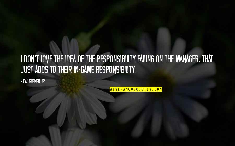 Valadez Bell Quotes By Cal Ripken Jr.: I don't love the idea of the responsibility Valadez Bell Quotes By Cal Ripken Jr.: I don't love the idea of the responsibility