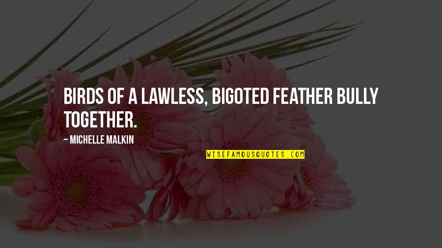 Valadez Family Crest Quotes By Michelle Malkin: Birds of a lawless, bigoted feather bully together.