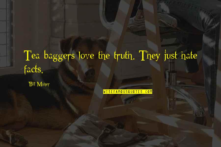 Valadez Quotes By Bill Maher: Tea-baggers love the truth. They just hate facts.