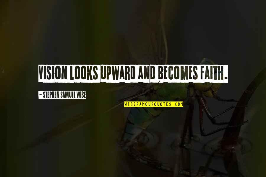 Valadier Frick Quotes By Stephen Samuel Wise: Vision looks upward and becomes faith.