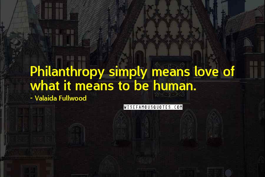 Valaida Fullwood quotes: Philanthropy simply means love of what it means to be human.