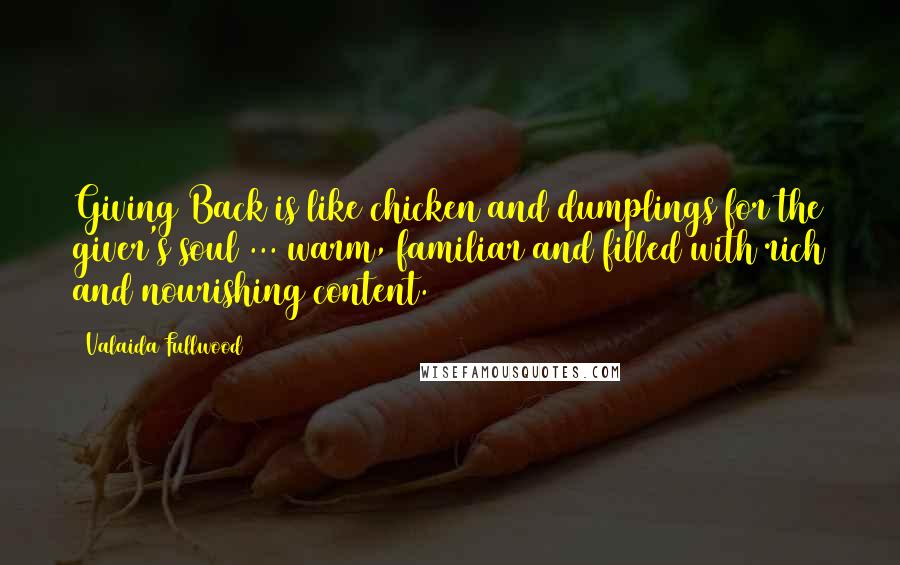 Valaida Fullwood quotes: Giving Back is like chicken and dumplings for the giver's soul ... warm, familiar and filled with rich and nourishing content.