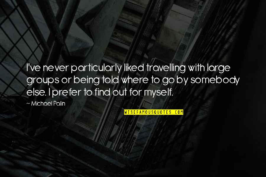 Valaki J R Quotes By Michael Palin: I've never particularly liked travelling with large groups Valaki J R Quotes By Michael Palin: I've never particularly liked travelling with large groups