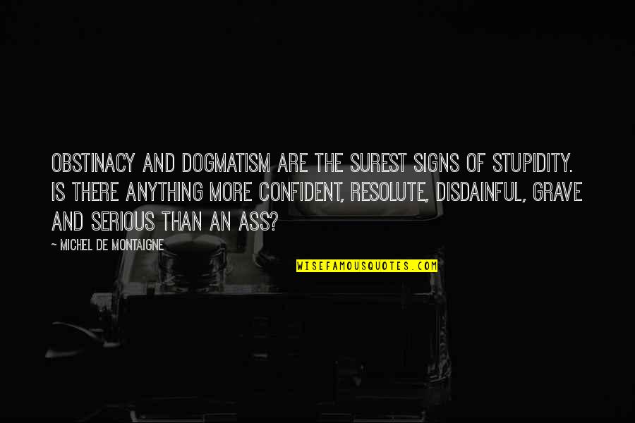 Valaki Tra Quotes By Michel De Montaigne: Obstinacy and dogmatism are the surest signs of Valaki Tra Quotes By Michel De Montaigne: Obstinacy and dogmatism are the surest signs of