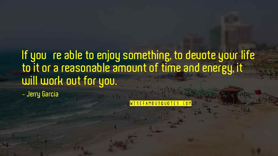 Valandra Quotes By Jerry Garcia: If you're able to enjoy something, to devote Valandra Quotes By Jerry Garcia: If you're able to enjoy something, to devote