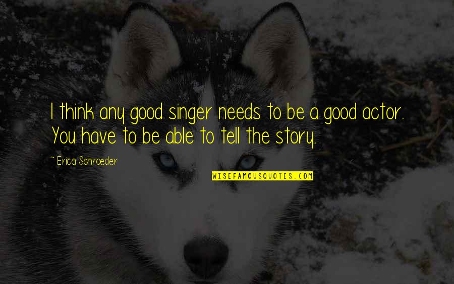 Valary Quotes By Erica Schroeder: I think any good singer needs to be Valary Quotes By Erica Schroeder: I think any good singer needs to be