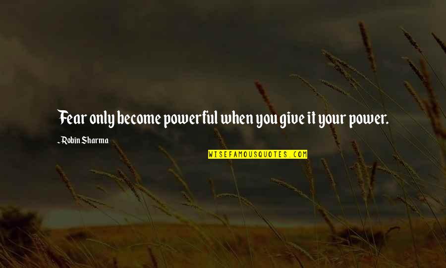 Valary Quotes By Robin Sharma: Fear only become powerful when you give it Valary Quotes By Robin Sharma: Fear only become powerful when you give it