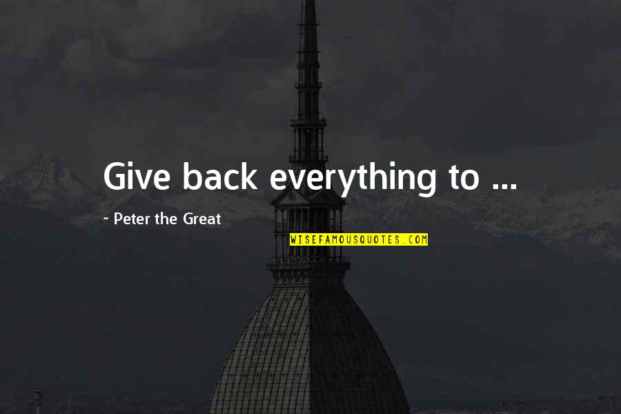 Valaster Quotes By Peter The Great: Give back everything to ...