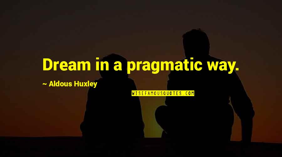Valastro Quotes By Aldous Huxley: Dream in a pragmatic way. Valastro Quotes By Aldous Huxley: Dream in a pragmatic way.