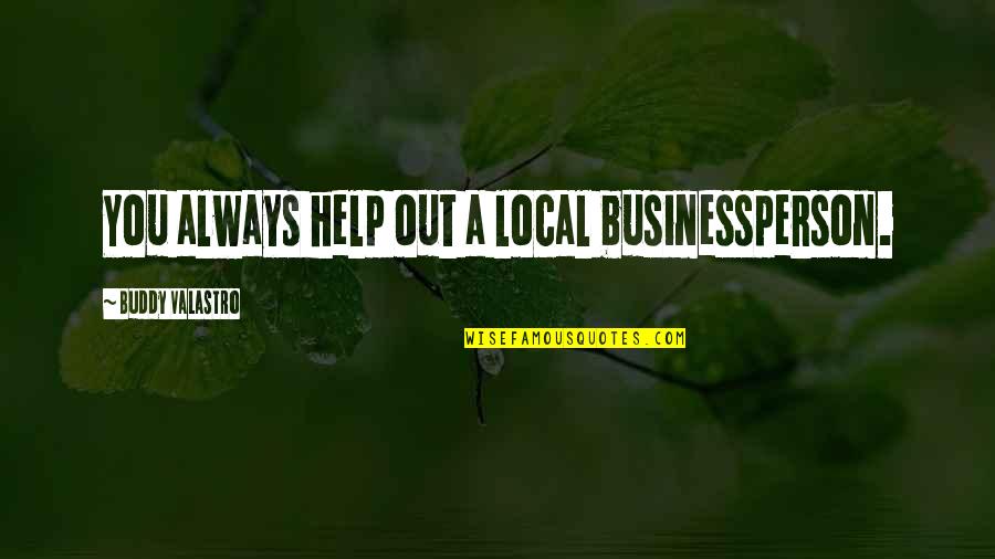 Valastro Quotes By Buddy Valastro: You always help out a local businessperson. Valastro Quotes By Buddy Valastro: You always help out a local businessperson.