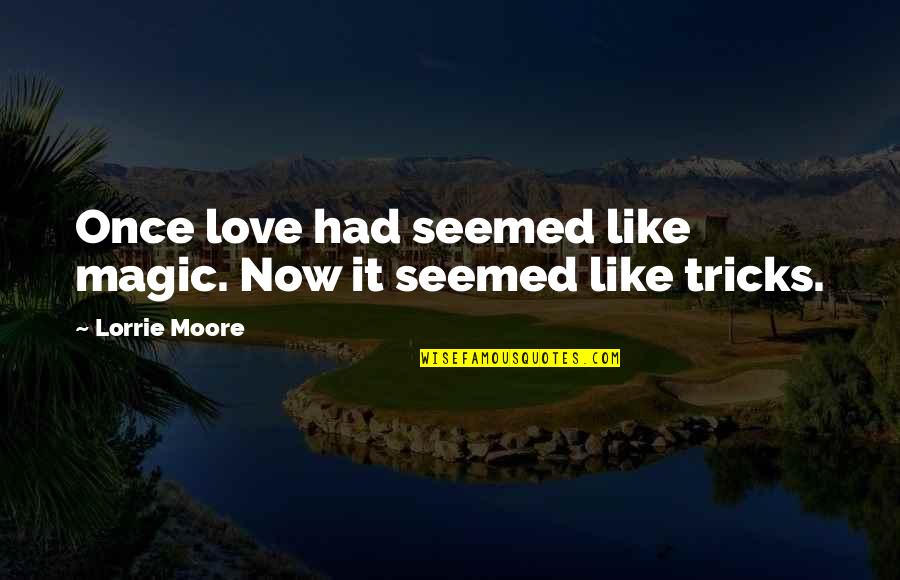 Valaya Alongkorn Quotes By Lorrie Moore: Once love had seemed like magic. Now it Valaya Alongkorn Quotes By Lorrie Moore: Once love had seemed like magic. Now it