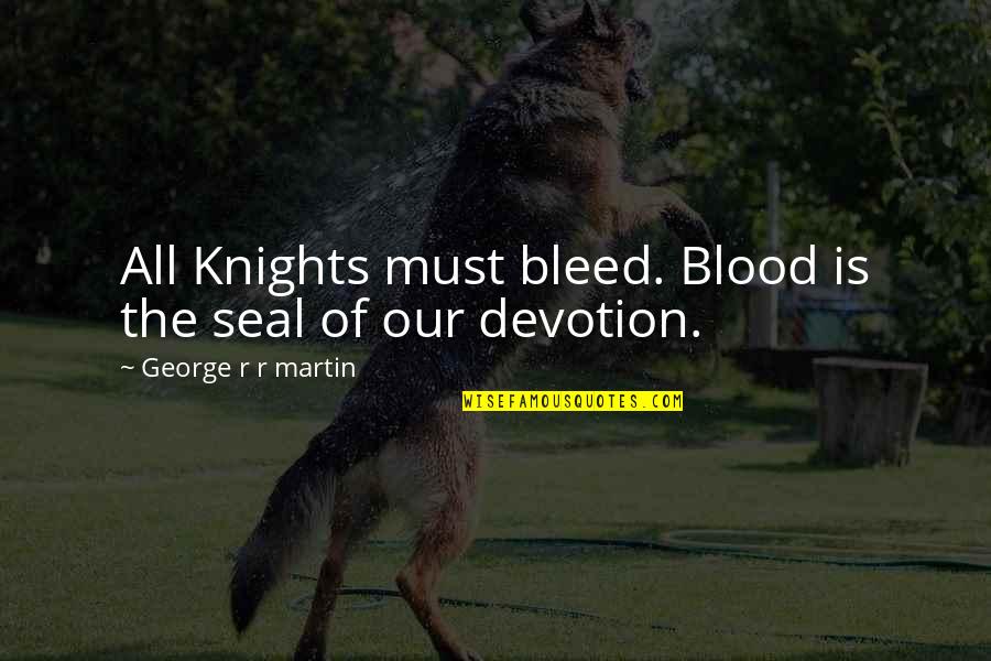 Valbert Feed Quotes By George R R Martin: All Knights must bleed. Blood is the seal