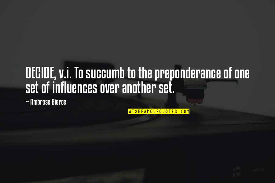 Valbert Inc Quotes By Ambrose Bierce: DECIDE, v.i. To succumb to the preponderance of Valbert Inc Quotes By Ambrose Bierce: DECIDE, v.i. To succumb to the preponderance of