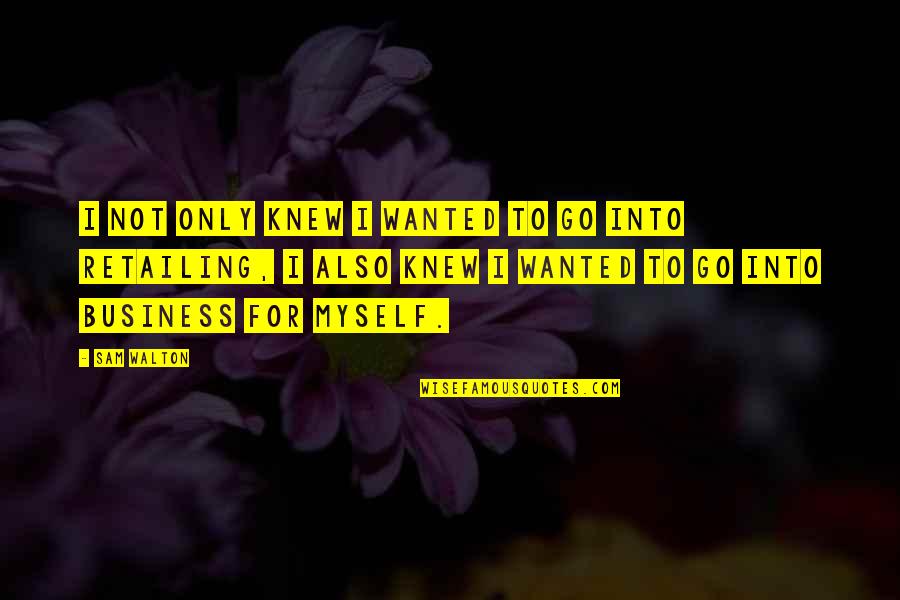 Valcarcel Quotes By Sam Walton: I not only knew I wanted to go Valcarcel Quotes By Sam Walton: I not only knew I wanted to go