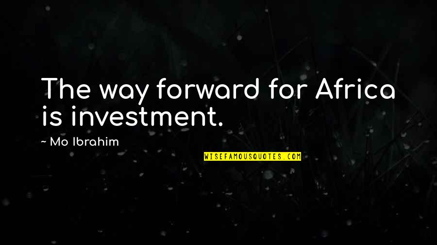 Valchlor Quotes By Mo Ibrahim: The way forward for Africa is investment. Valchlor Quotes By Mo Ibrahim: The way forward for Africa is investment.