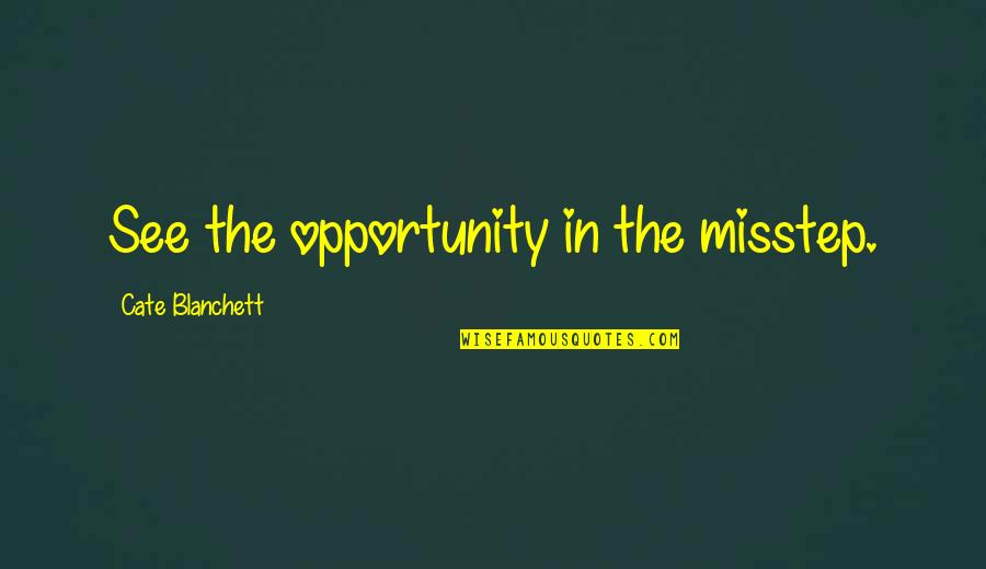 Valdanov Quotes By Cate Blanchett: See the opportunity in the misstep. Valdanov Quotes By Cate Blanchett: See the opportunity in the misstep.