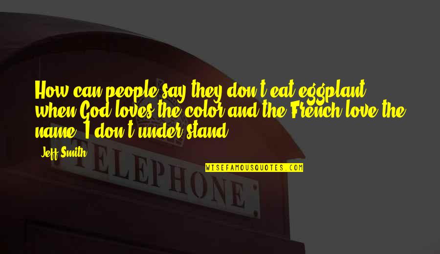 Valdanov Quotes By Jeff Smith: How can people say they don't eat eggplant Valdanov Quotes By Jeff Smith: How can people say they don't eat eggplant
