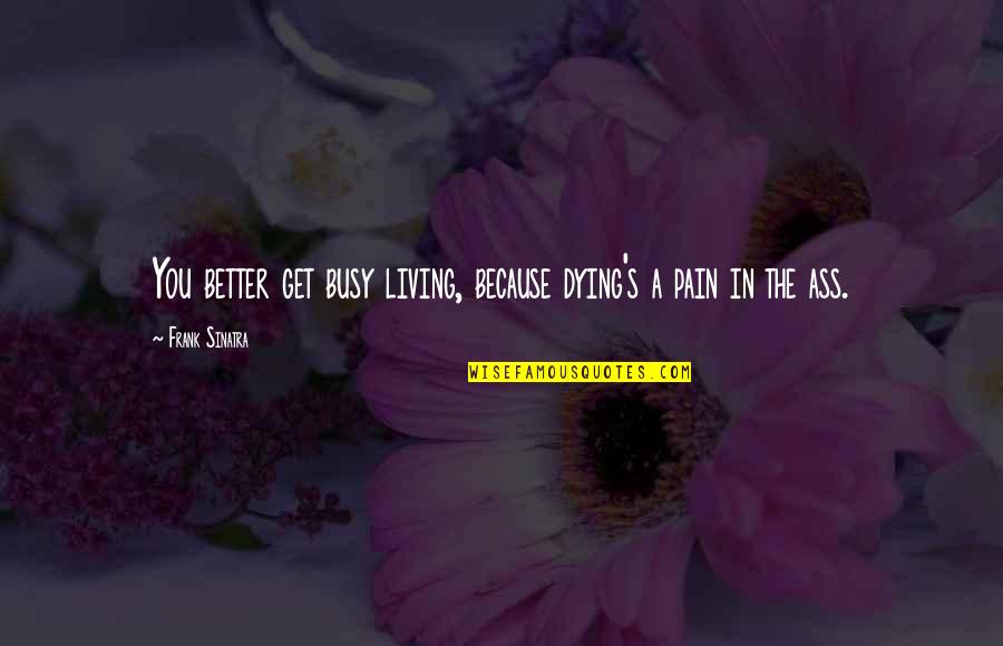 Valdeko S Ro Quotes By Frank Sinatra: You better get busy living, because dying's a Valdeko S Ro Quotes By Frank Sinatra: You better get busy living, because dying's a