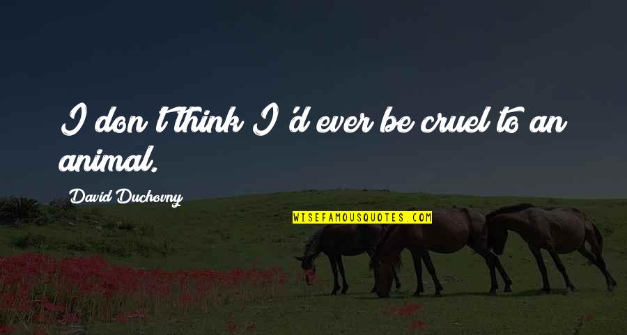 Valdemar Timeline Quotes By David Duchovny: I don't think I'd ever be cruel to Valdemar Timeline Quotes By David Duchovny: I don't think I'd ever be cruel to