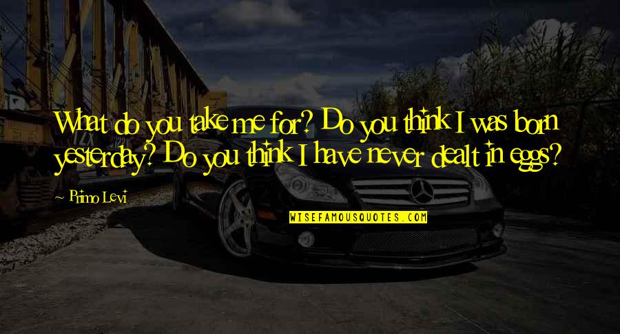 Valdemir Ex Girlfriend Quotes By Primo Levi: What do you take me for? Do you Valdemir Ex Girlfriend Quotes By Primo Levi: What do you take me for? Do you