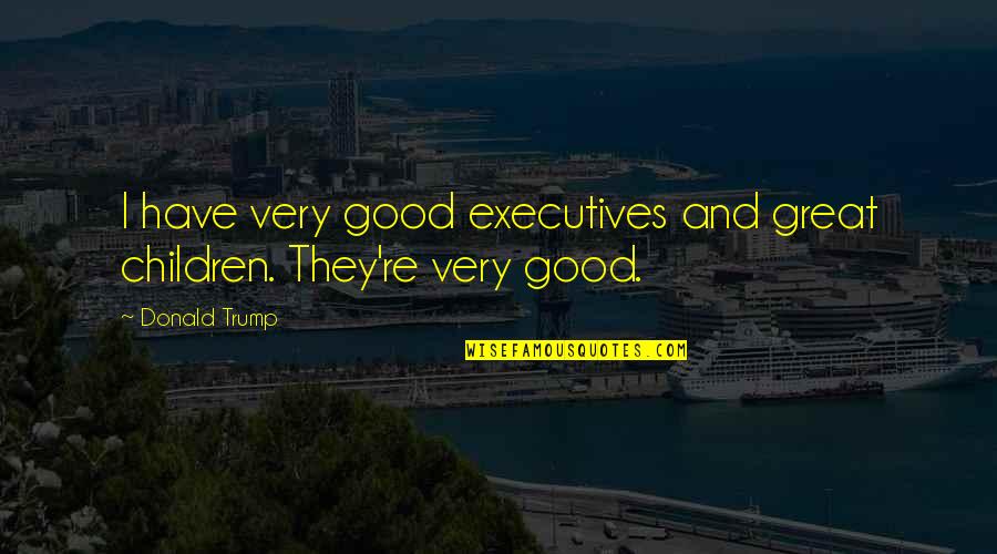 Valdenses E Quotes By Donald Trump: I have very good executives and great children.