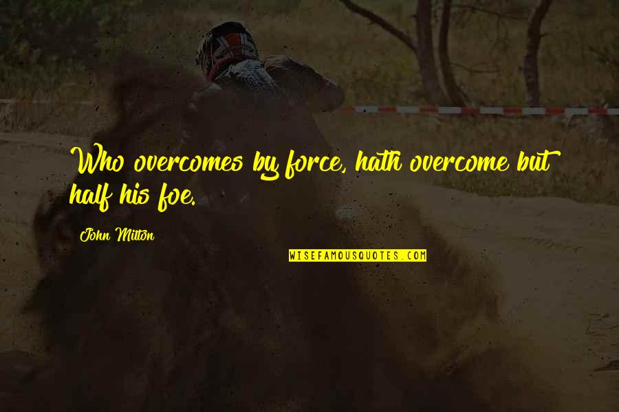 Valdenses E Quotes By John Milton: Who overcomes by force, hath overcome but half