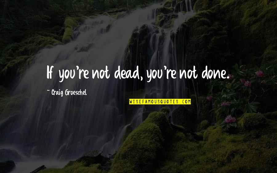 Valdepe As Tiempo Quotes By Craig Groeschel: If you're not dead, you're not done.