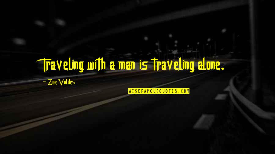 Valdes Quotes By Zoe Valdes: Traveling with a man is traveling alone. Valdes Quotes By Zoe Valdes: Traveling with a man is traveling alone.