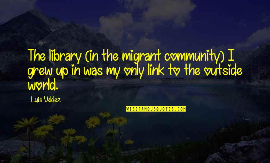 Valdez Quotes By Luis Valdez: The library (in the migrant community) I grew