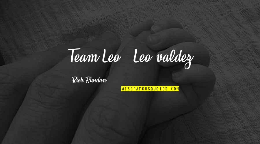 Valdez Quotes By Rick Riordan: Team Leo!~ Leo valdez
